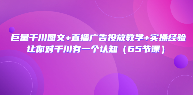 【副业项目3775期】巨量千川广告投放实操课，直播广告投放策略-齐力副业