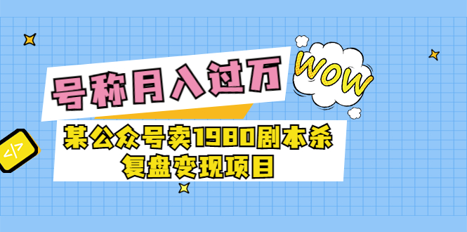 【副业项目3781期】某公众号卖1980剧本杀复盘变现项目，2022月入过万的项目-齐力副业