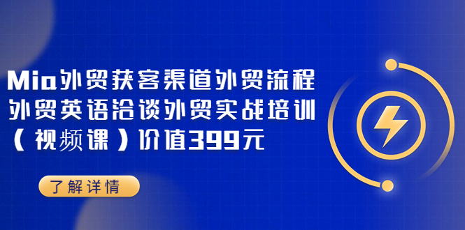 【副业项目3793期】Mia外贸获客渠道外贸流程，外贸英语洽谈，外贸实战培训（视频课）-齐力副业