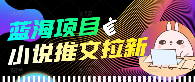 【副业项目3803期】小说推文拉新项目，工作室项目推荐-齐力副业