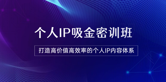 【副业项目3827期】《个人IP吸金密训班》打造高价值高效率的个人IP内容体系-齐力副业