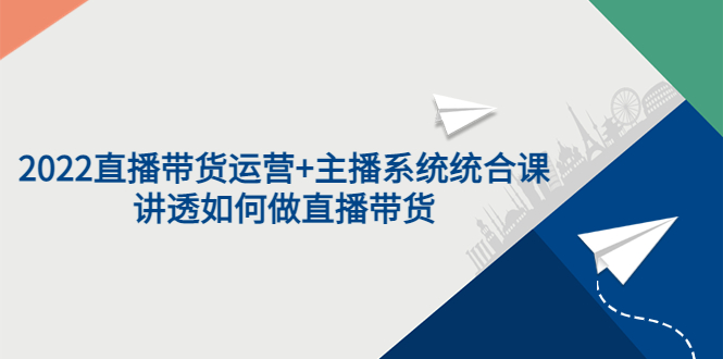 【副业项目3852期】2022直播带货运营+主播系统统合课：讲透如何做直播带货-齐力副业
