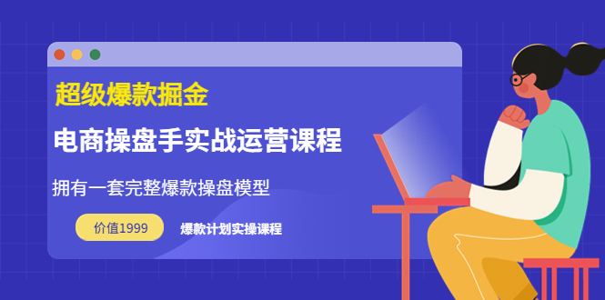 【副业项目3872期】电商操盘手实战运营课程，电商爆款如何打造-齐力副业