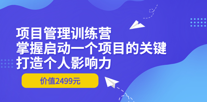【副业项目3873期】项目管理训练营：怎样启动一个项目，打造个人影响力-齐力副业