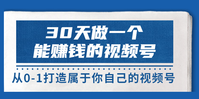 【副业项目3874期】30天做一个能赚钱的视频号：视频号爆款内容的创作秘诀，视频号8大变现模式解密-齐力副业
