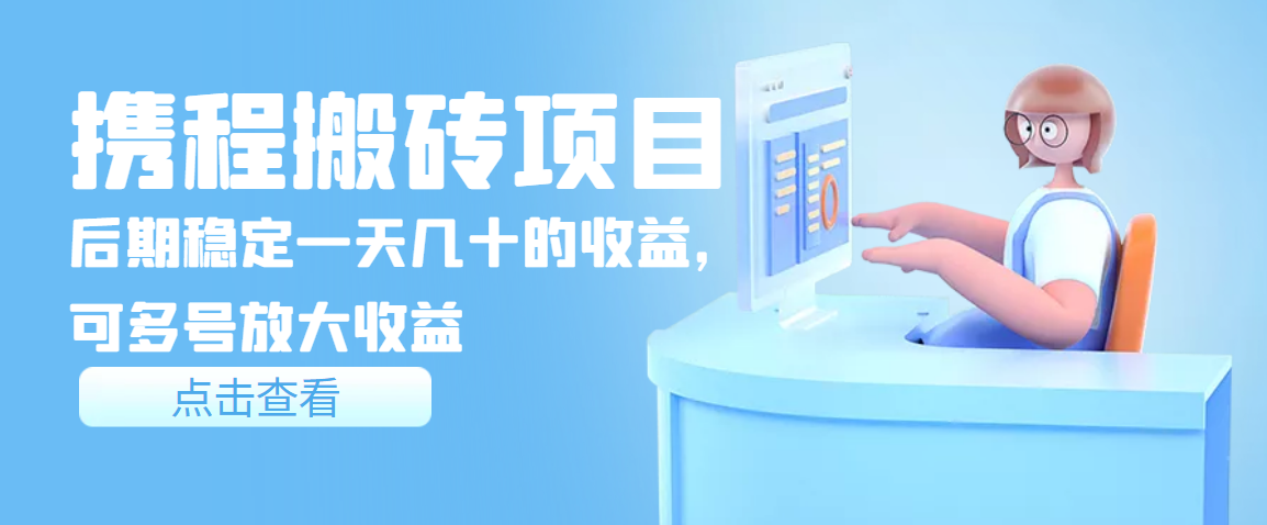 【副业项目3895期】携程搬砖项目，后期稳定一天几十的收益，可多号放大收益-齐力副业