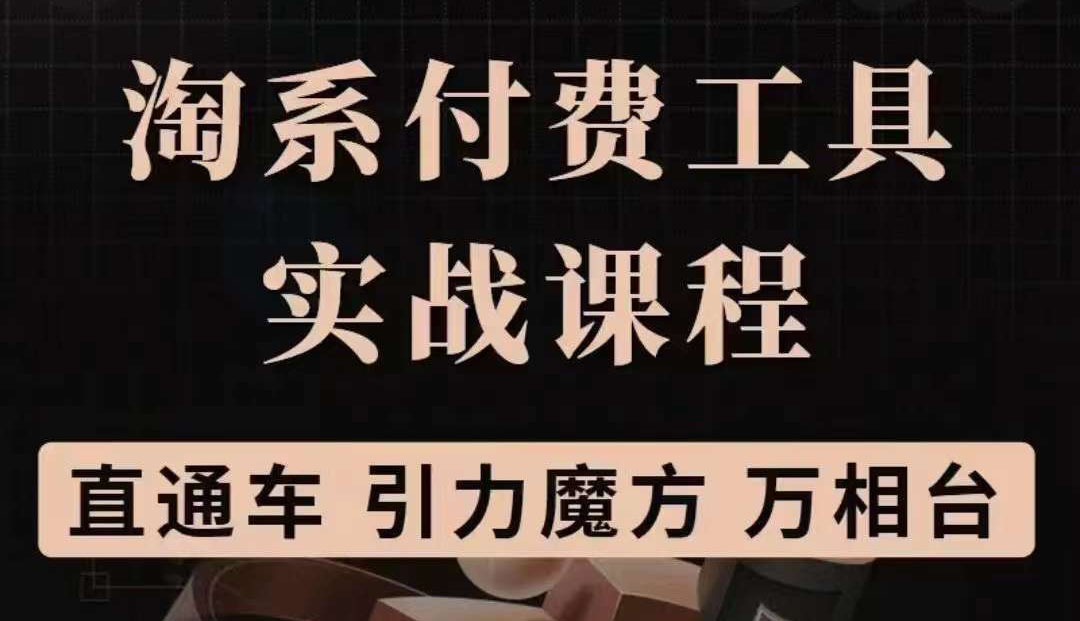 【副业项目3898期】淘系付费工具实战课程【直通车、引力魔方】战略优化，实操演练-齐力副业