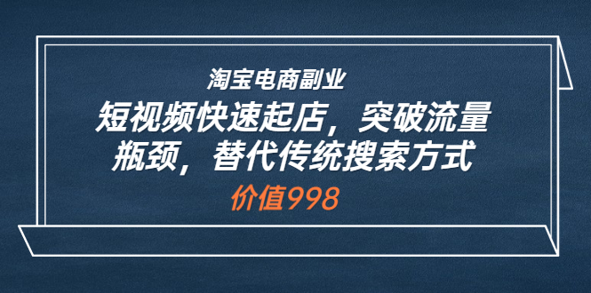 【副业项目3911期】淘宝电商副业：淘宝短视频快速起店，突破流量瓶颈-齐力副业