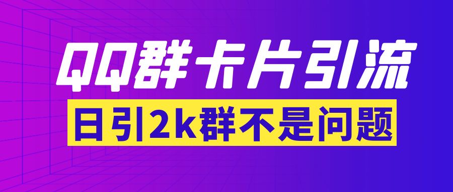 【副业项目3912期】QQ群最新卡片引流技术，日引2000人(群发软件+教程)-齐力副业