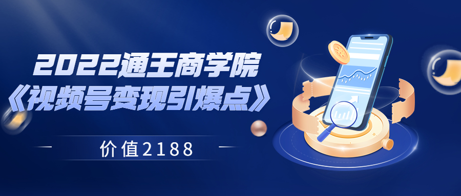 【副业项目3939期】2022通王商学院《视频号变现引爆点》-齐力副业