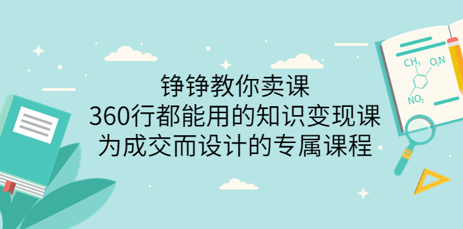 【副业项目3947期】铮铮教你卖课：360行都能用的知识变现课，为成交而设计的专属课程-价值2980-齐力副业