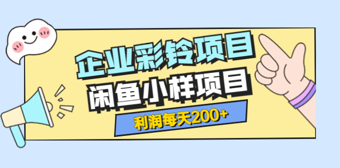 【副业项目3955期】最新企业彩铃项目+闲鱼小样项目，利润每天200+轻轻松松，纯视频拆解玩法-齐力副业