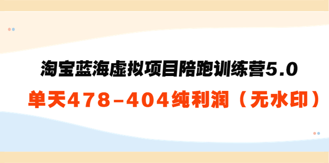 【副业项目3958期】黄岛主：淘宝蓝海虚拟项目陪跑训练营5.0：单天478纯利润（无水印）-齐力副业