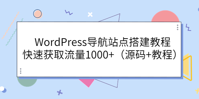 【副业项目3963期】WordPress导航站点搭建教程，快速获取流量1000+（源码+教程）-齐力副业