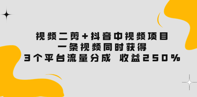 【副业项目3977期】视频二剪+抖音中视频项目：一条视频获得3个平台流量分成 收益250% 价值4980-齐力副业