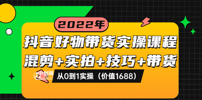 【副业项目3988期】抖音好物带货实操课程：混剪+实拍+技巧+带货：从0到1实操（价值1688）-齐力副业