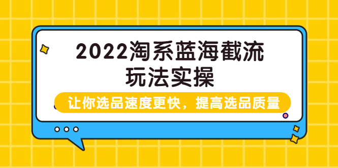 【副业项目3995期】2022淘系蓝海截流玩法实操：让你选品速度更快，提高选品质量（价值599）-齐力副业
