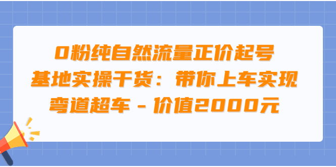 【副业项目3999期】0粉纯自然流量正价起号基地实操干货：带你上车实现弯道超车-齐力副业