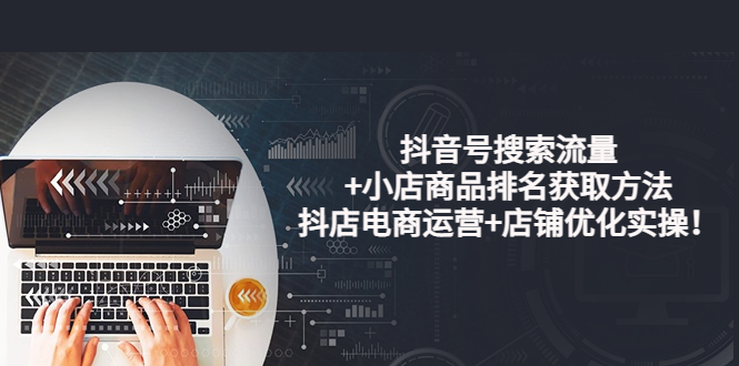 【副业项目4015期】抖音号搜索流量+小店商品排名获取方法，抖店电商运营+店铺优化实操-齐力副业