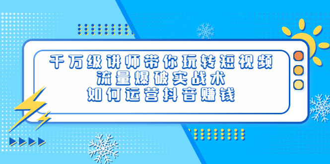 【副业项目4020期】千万级讲师带你玩转短视频，流量爆破实战术，如何运营抖音赚钱-齐力副业