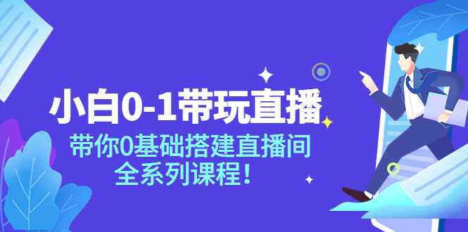 【副业项目4022期】小白0-1带你玩直播：0基础搭建直播间教程，全系列课程-齐力副业