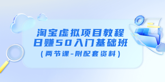 【副业项目4026期】淘宝虚拟项目教程：日赚50入门基础班（两节课-附配套资料）-齐力副业