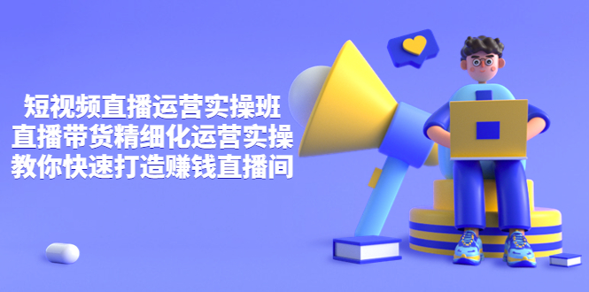 【副业项目4029期】短视频直播运营实操班，直播带货精细化运营实操，教你快速打造赚钱直播间-齐力副业