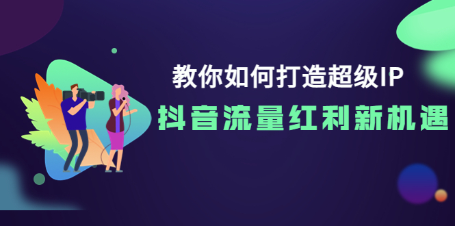 【副业项目4034期】教你如何打造超级IP，抓住抖音流量红利新机遇-齐力副业