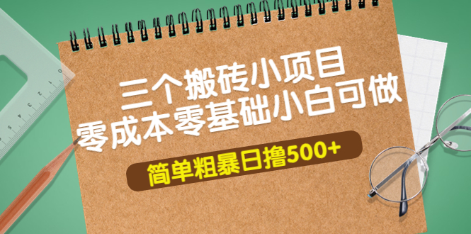 【副业项目4038期】三个搬砖小项目，零成本零基础小白简单粗暴轻松日赚钱500+-齐力副业