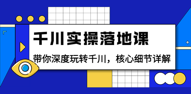 【副业项目4042期】千川实操落地课：带你深度玩转千川，千川投放核心细节详解-齐力副业