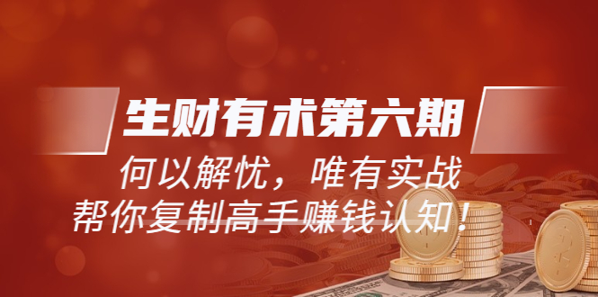【副业项目4056期】生财有术第六期-更新至8月30：何以解忧，唯有实战，复制高手赚钱方法-齐力副业