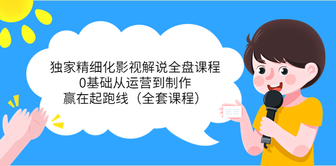 【副业项目4058期】独家精细化影视解说全盘课程，0基础从运营到制作，赢在起跑线（全套课程）-齐力副业