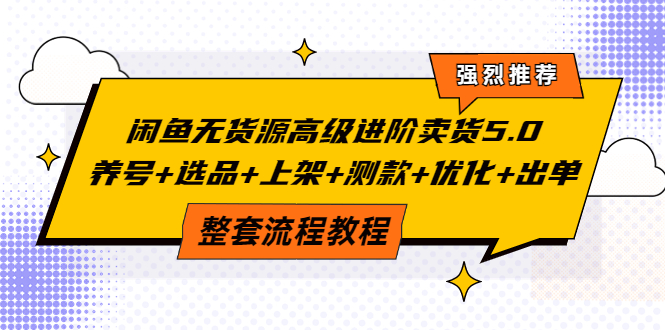 【副业项目4059期】闲鱼无货源高级进阶卖货5.0，养号+选品+上架+测款+优化+出单整套流程教程-齐力副业
