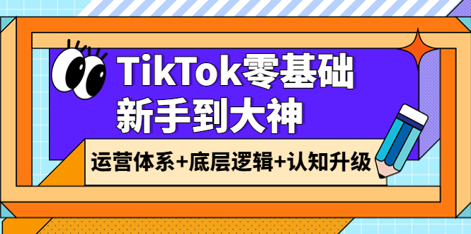 【副业项目4070期】TikTok零基础新手到大神：运营体系+底层逻辑+认知升级（9节系列课）-齐力副业
