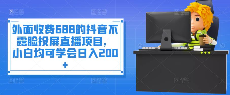 【副业项目4083期】抖音不露脸投屏直播项目，小白均可学会日入200+-齐力副业
