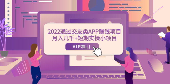 【副业项目4093期】2022通过交友类APP赚钱项目：月入几千+短期实操小项目-齐力副业