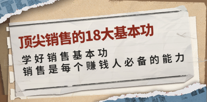 【副业项目4096期】顶尖销售的18大基本功：学好销售基本功 销售是每个赚钱人必备的能力-齐力副业