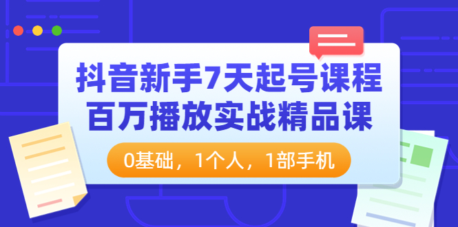 【副业项目4097期】抖音新手7天起号课程：百万播放实战精品课，0基础，1个人，1部手机-齐力副业
