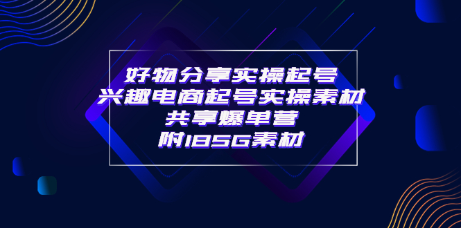 【副业项目4103期】某收费培训·好物分享实操起号， 兴趣电商起号实操素材共享爆单营（185G素材)-齐力副业