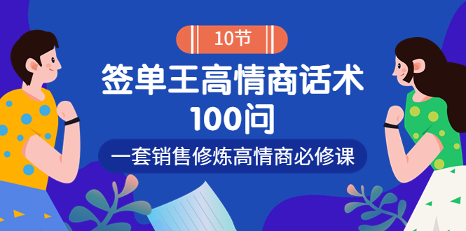 【副业项目4111期】销冠神课-签单王高情商话术100问：一套销售修炼高情商必修课-齐力副业
