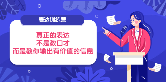 【副业项目4112期】表达训练营：真正的表达，不是教口才，而是教你输出有价值的信息-齐力副业