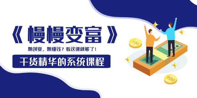 【副业项目4128期】《慢慢变富》干货精华的系统课程：想创业，想赚钱？看这课就够了-齐力副业