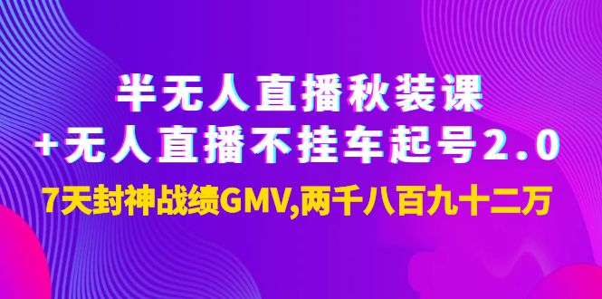【副业项目4137期】半无人直播秋装课+无人直播不挂车起号2.0：7天封神战绩GMV两千八百九十二万-齐力副业
