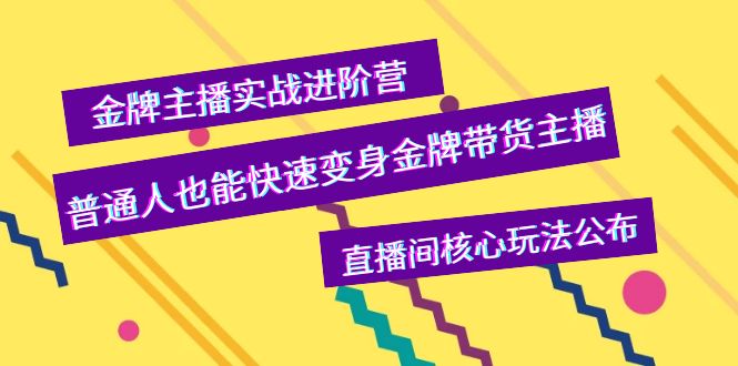 【副业项目4148期】金牌主播实战进阶营，普通人也能快速变身金牌带货主播，直播间核心玩法公布-齐力副业