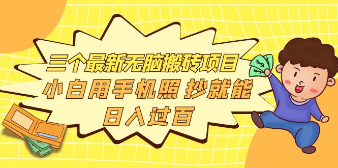 【副业项目4163期】三个最新无脑搬砖项目，小白用手机照抄就能日入过百-齐力副业