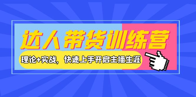 【副业项目4164期】达人带货训练营，理论+实战，快速上手开启主播生涯-齐力副业