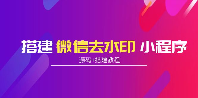 【副业项目4172期】搭建微信去水印小程序， 带流量主【源码+搭建教程】-齐力副业