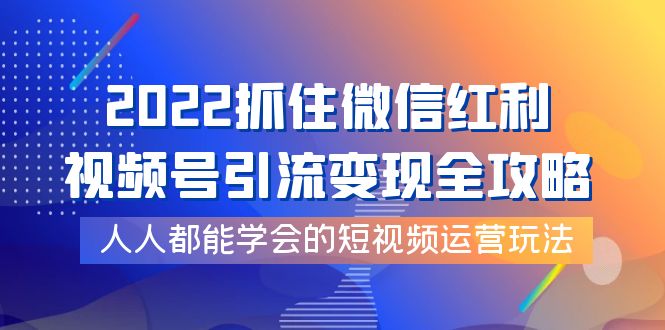 【副业项目4178期】2022抓住微信红利，视频号引流变现全攻略，人人都能学会的短视频运营玩法-齐力副业