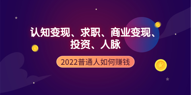 【副业项4187期】2022普通人如何赚钱：包括认知变现、求职、商业变现、投资、人脉等等-齐力副业