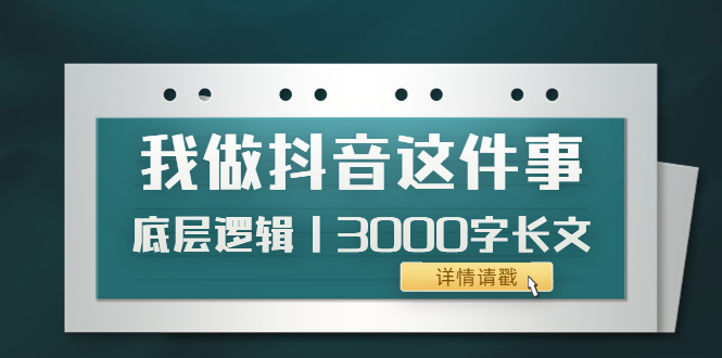 【副业项目4191期】我做抖音这件事（3）底层逻辑丨3000字长文（付费文章）-齐力副业
